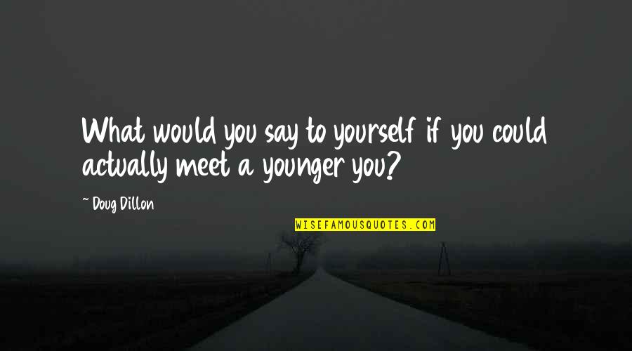 A Yourself Quotes By Doug Dillon: What would you say to yourself if you