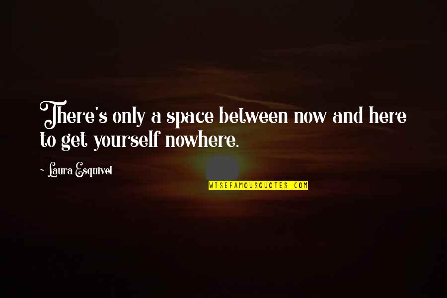 A Yourself Quotes By Laura Esquivel: There's only a space between now and here
