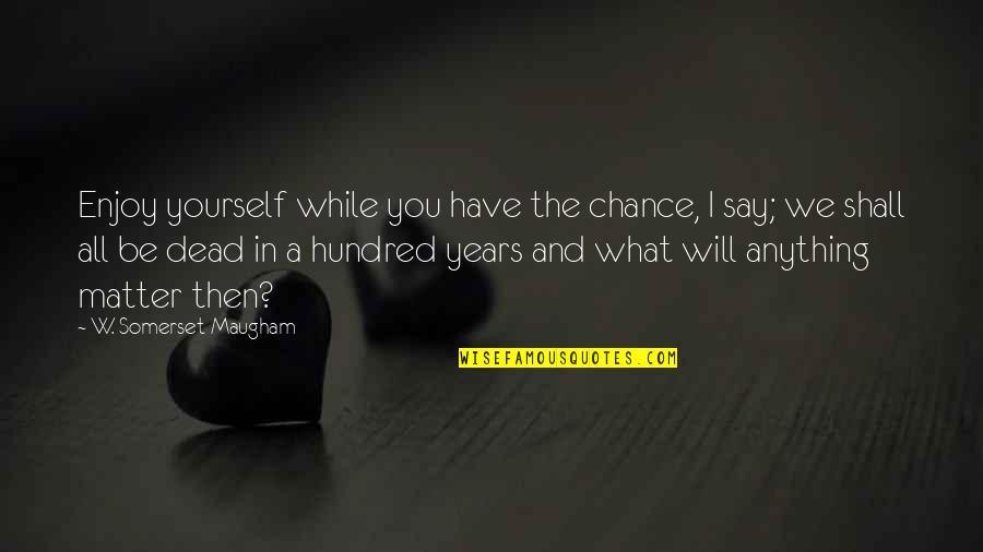 A Yourself Quotes By W. Somerset Maugham: Enjoy yourself while you have the chance, I