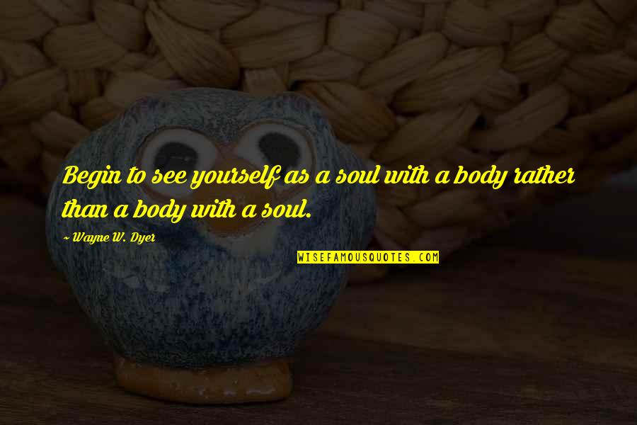 A Yourself Quotes By Wayne W. Dyer: Begin to see yourself as a soul with