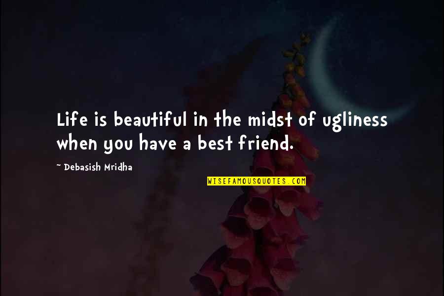 A-z Best Friend Quotes By Debasish Mridha: Life is beautiful in the midst of ugliness