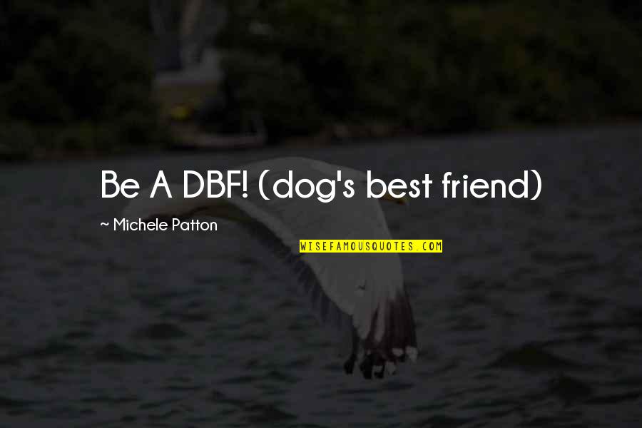 A-z Best Friend Quotes By Michele Patton: Be A DBF! (dog's best friend)