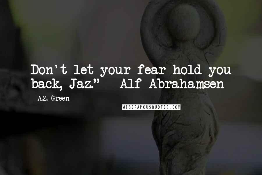 A.Z. Green quotes: Don't let your fear hold you back, Jaz." - Alf Abrahamsen
