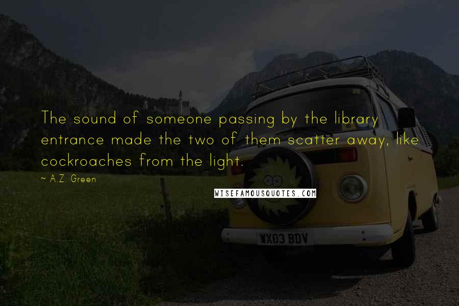 A.Z. Green quotes: The sound of someone passing by the library entrance made the two of them scatter away, like cockroaches from the light.