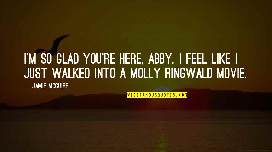 A-z Movie Quotes By Jamie McGuire: I'm so glad you're here, Abby. I feel