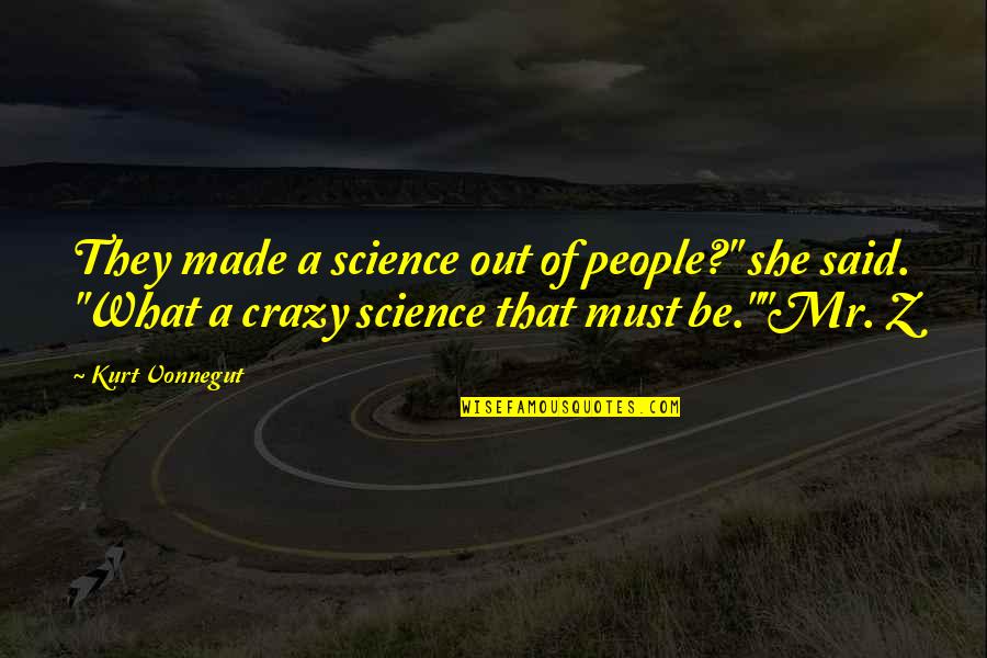 A Z Quotes By Kurt Vonnegut: They made a science out of people?" she