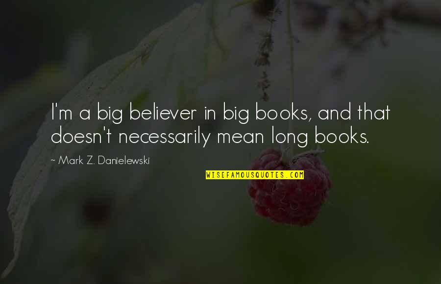 A Z Quotes By Mark Z. Danielewski: I'm a big believer in big books, and