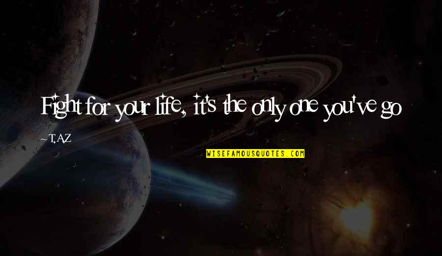 A Z Quotes By T.A.Z: Fight for your life, it's the only one