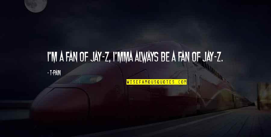 A Z Quotes By T-Pain: I'm a fan of Jay-Z, I'mma always be