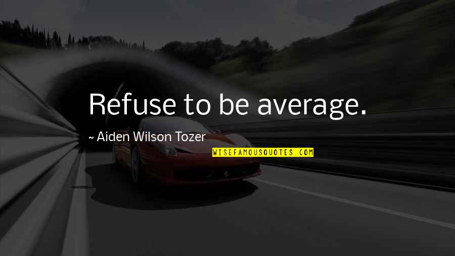 A Z Tozer Quotes By Aiden Wilson Tozer: Refuse to be average.