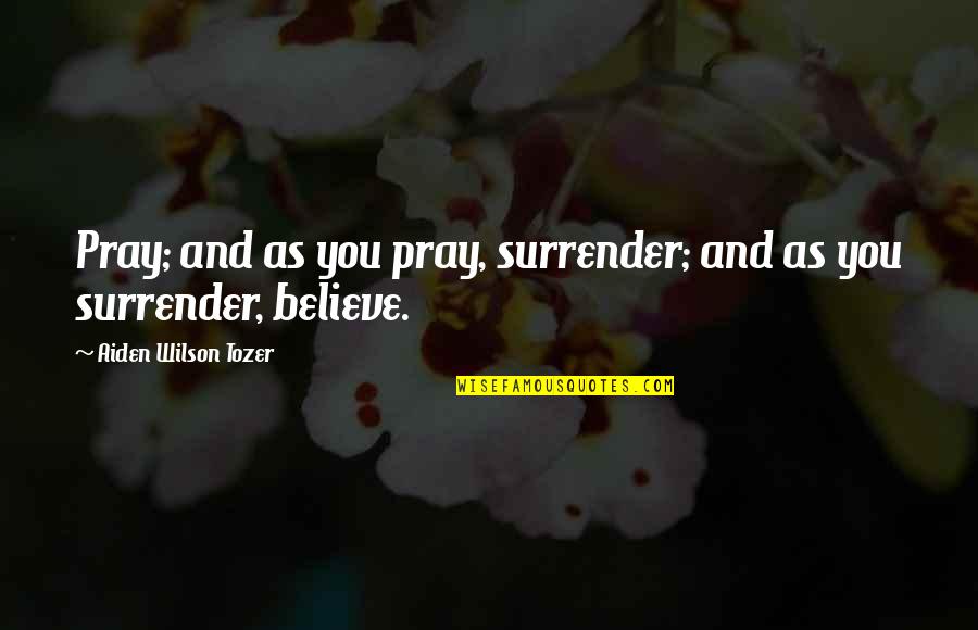 A Z Tozer Quotes By Aiden Wilson Tozer: Pray; and as you pray, surrender; and as