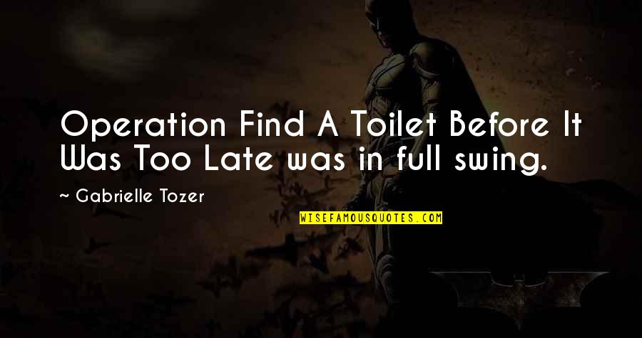 A Z Tozer Quotes By Gabrielle Tozer: Operation Find A Toilet Before It Was Too