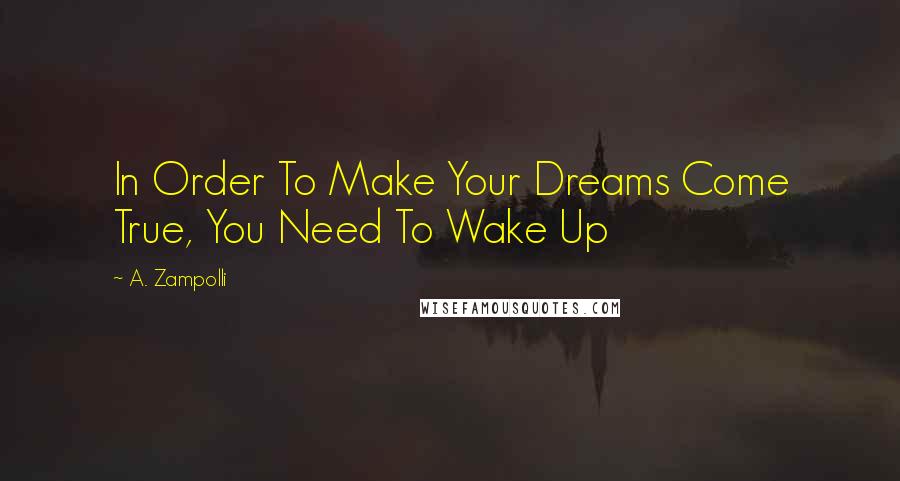 A. Zampolli quotes: In Order To Make Your Dreams Come True, You Need To Wake Up