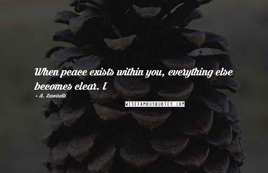 A. Zavarelli quotes: When peace exists within you, everything else becomes clear. I