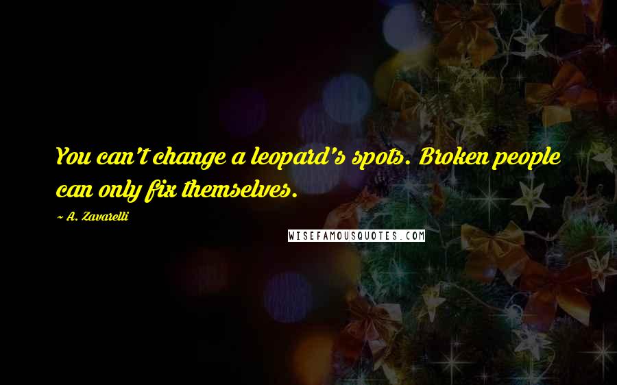 A. Zavarelli quotes: You can't change a leopard's spots. Broken people can only fix themselves.