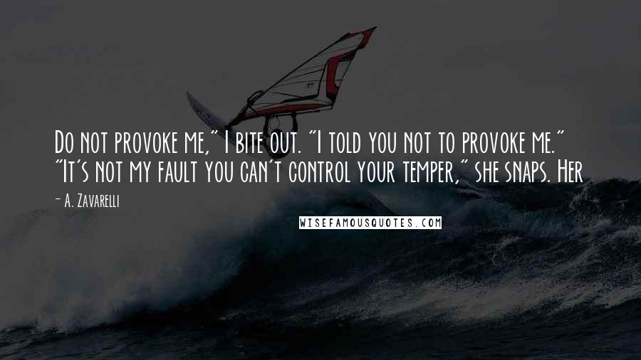 A. Zavarelli quotes: Do not provoke me," I bite out. "I told you not to provoke me." "It's not my fault you can't control your temper," she snaps. Her