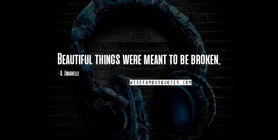 A. Zavarelli quotes: Beautiful things were meant to be broken.