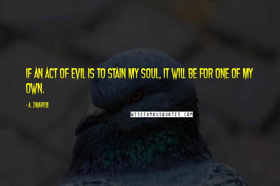 A. Zavarelli quotes: If an act of evil is to stain my soul, it will be for one of my own.