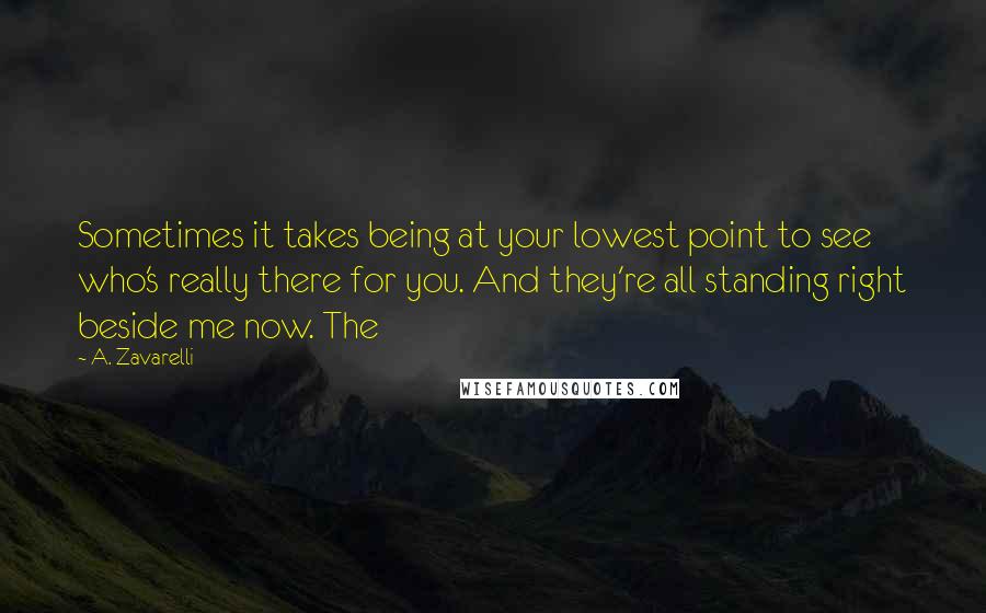 A. Zavarelli quotes: Sometimes it takes being at your lowest point to see who's really there for you. And they're all standing right beside me now. The