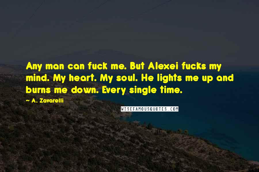 A. Zavarelli quotes: Any man can fuck me. But Alexei fucks my mind. My heart. My soul. He lights me up and burns me down. Every single time.