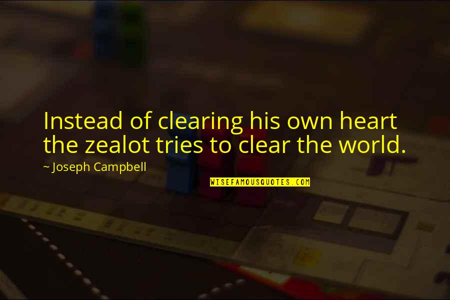 A Zealot Quotes By Joseph Campbell: Instead of clearing his own heart the zealot A Zealot Quotes By Joseph Campbell: Instead of clearing his own heart the zealot