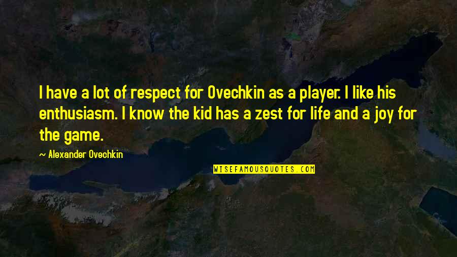 A Zest For Life Quotes By Alexander Ovechkin: I have a lot of respect for Ovechkin
