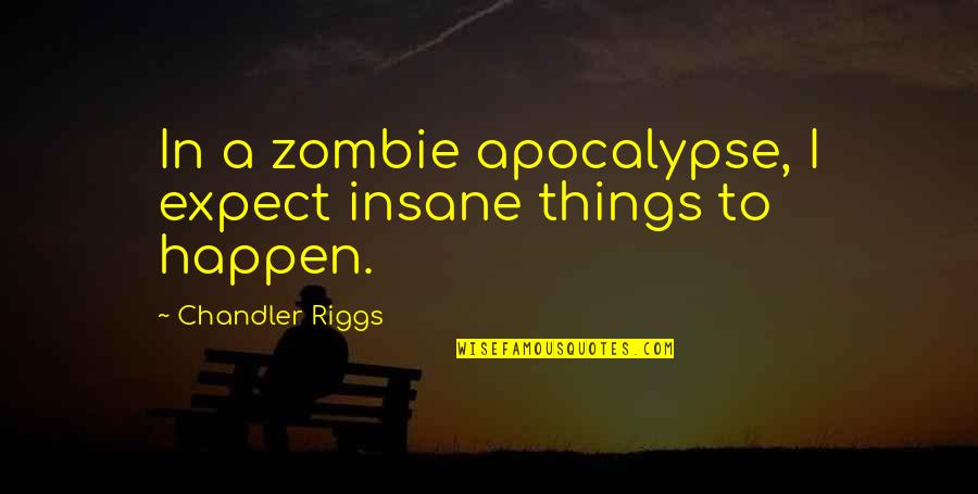 A Zombie Apocalypse Quotes By Chandler Riggs: In a zombie apocalypse, I expect insane things