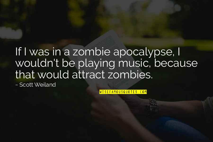 A Zombie Apocalypse Quotes By Scott Weiland: If I was in a zombie apocalypse, I