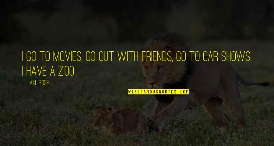 A Zoo Quotes By Axl Rose: I go to movies, go out with friends,