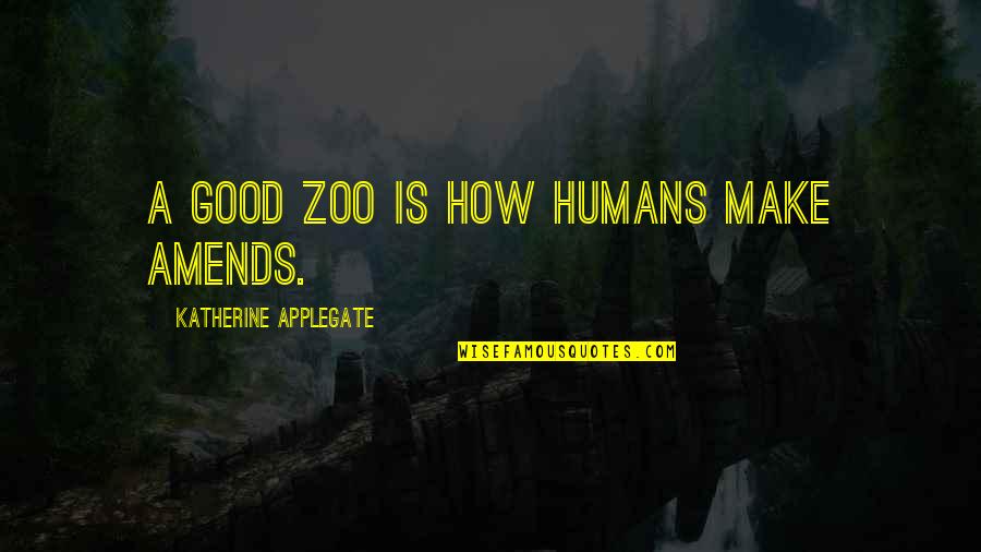 A Zoo Quotes By Katherine Applegate: A good zoo is how humans make amends.