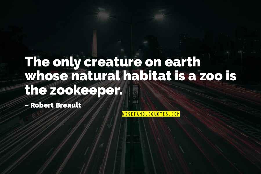 A Zoo Quotes By Robert Breault: The only creature on earth whose natural habitat
