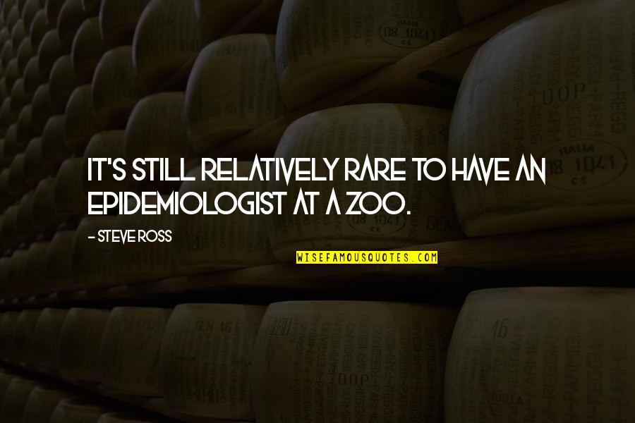 A Zoo Quotes By Steve Ross: It's still relatively rare to have an epidemiologist