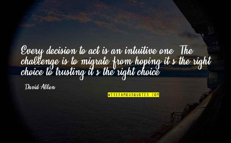 A1da5f980ec1f234c2771a39cf3e9e715767b1ed Quotes By David Allen: Every decision to act is an intuitive one.