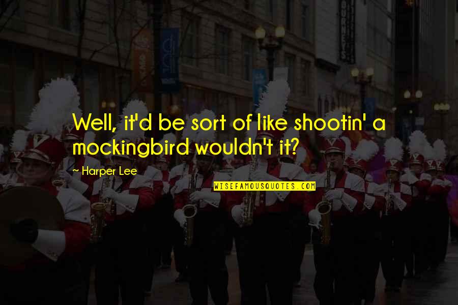 A1da5f980ec1f234c2771a39cf3e9e715767b1ed Quotes By Harper Lee: Well, it'd be sort of like shootin' a