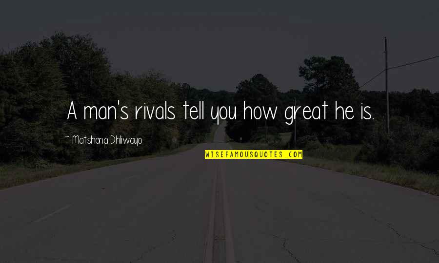 A1getdismoney Quotes By Matshona Dhliwayo: A man's rivals tell you how great he