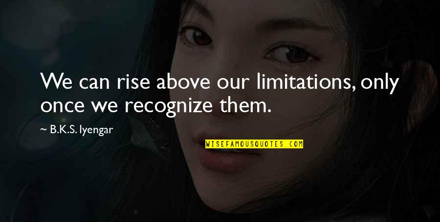 A1rosemovers Quotes By B.K.S. Iyengar: We can rise above our limitations, only once