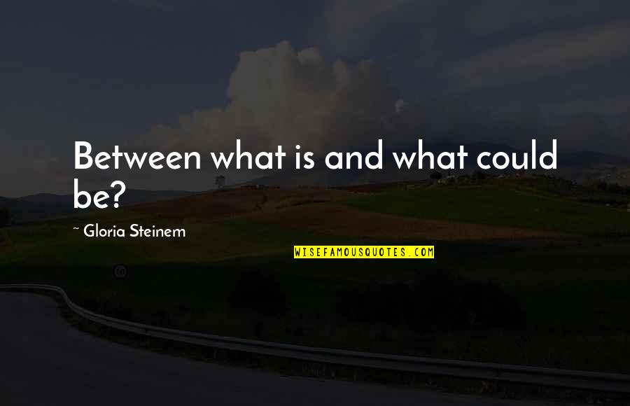 A21 Campaign Quotes By Gloria Steinem: Between what is and what could be? A21 Campaign Quotes By Gloria Steinem: Between what is and what could be?
