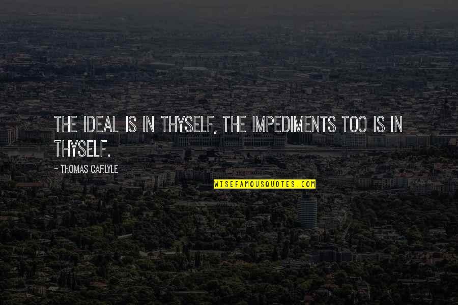 A3i Inc Quotes By Thomas Carlyle: The Ideal is in thyself, the impediments too A3i Inc Quotes By Thomas Carlyle: The Ideal is in thyself, the impediments too