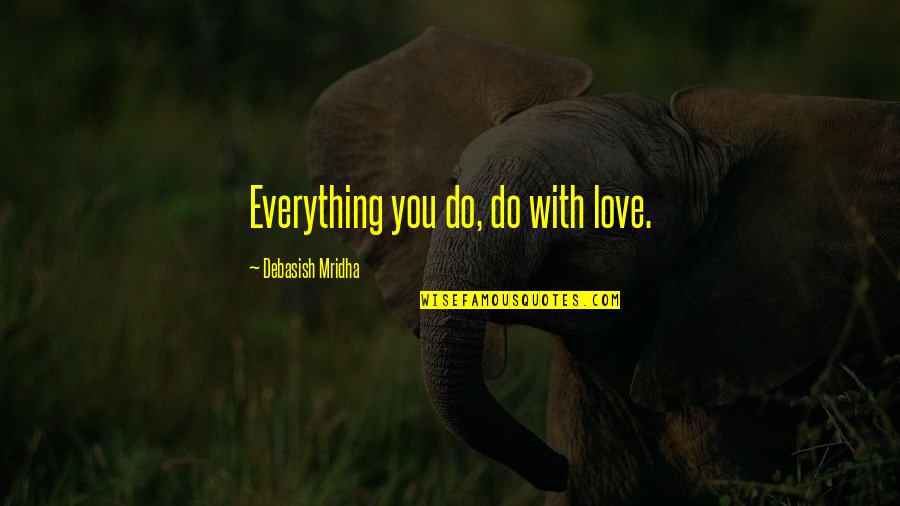 A3sk Quotes By Debasish Mridha: Everything you do, do with love. A3sk Quotes By Debasish Mridha: Everything you do, do with love.