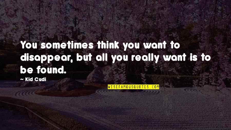 A58ws Quotes By Kid Cudi: You sometimes think you want to disappear, but