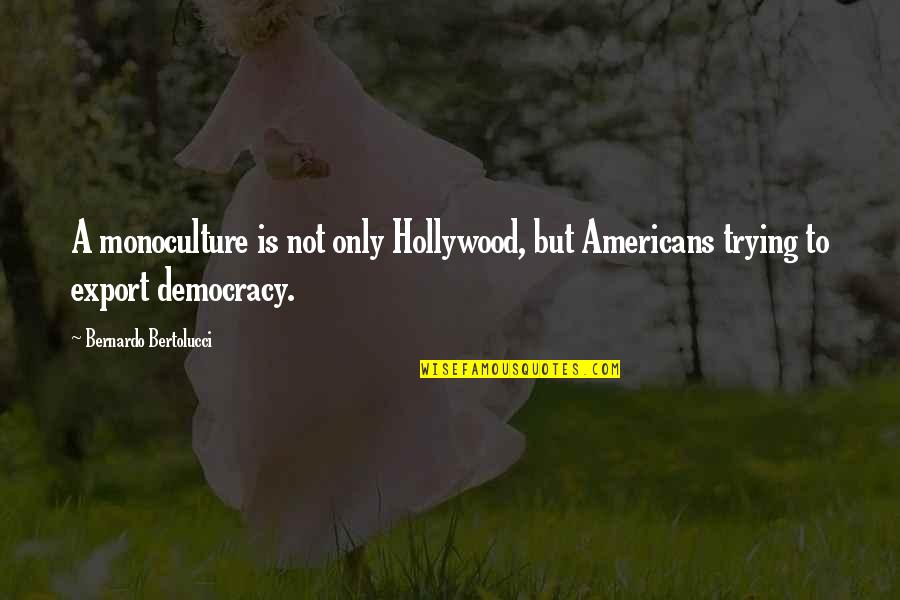 A7med Quotes By Bernardo Bertolucci: A monoculture is not only Hollywood, but Americans