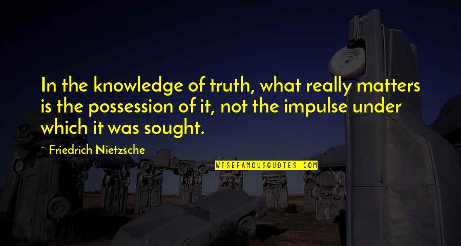 A8ous2v Quotes By Friedrich Nietzsche: In the knowledge of truth, what really matters