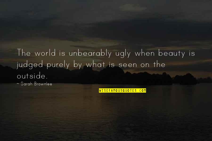 A9bar Quotes By Sarah Brownlee: The world is unbearably ugly when beauty is