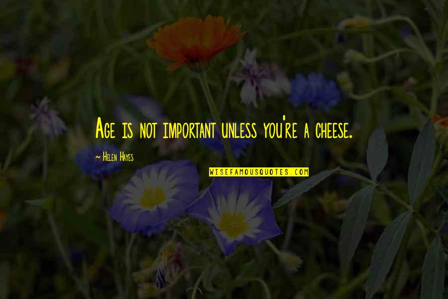 A9el La 2 Quotes By Helen Hayes: Age is not important unless you're a cheese.