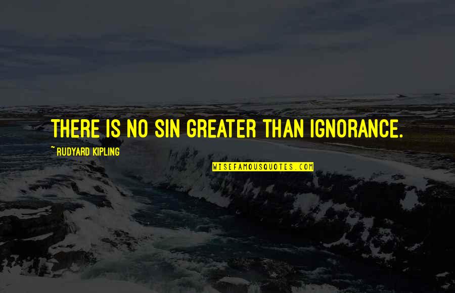 A9l Capacitors Quotes By Rudyard Kipling: There is no sin greater than ignorance.