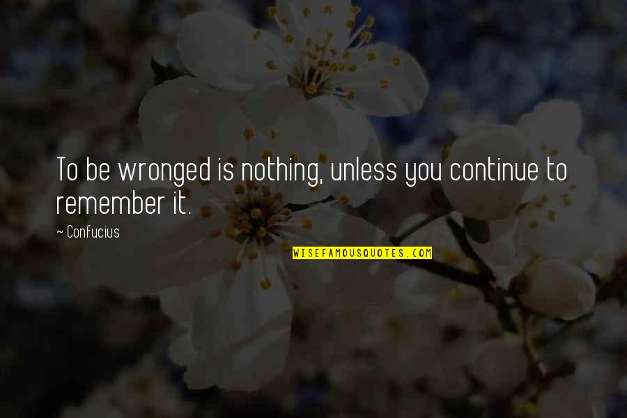 A9n18367 Quotes By Confucius: To be wronged is nothing, unless you continue