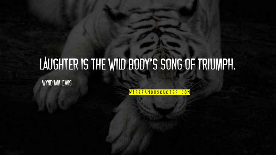 A9v44440 Quotes By Wyndham Lewis: Laughter is the Wild Body's song of triumph.