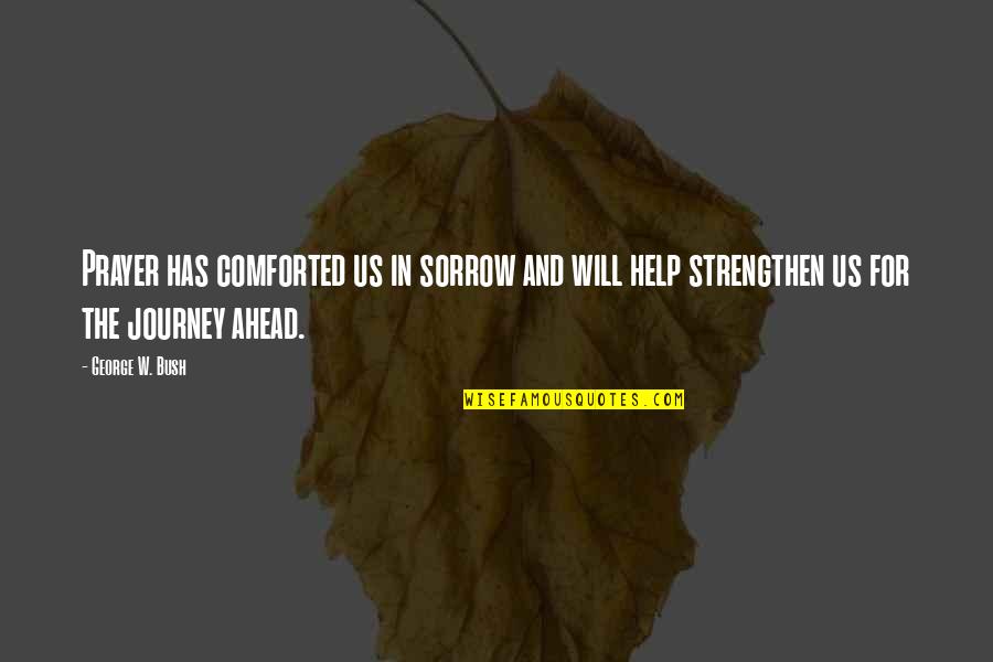 Aa And Na Quotes By George W. Bush: Prayer has comforted us in sorrow and will Aa And Na Quotes By George W. Bush: Prayer has comforted us in sorrow and will