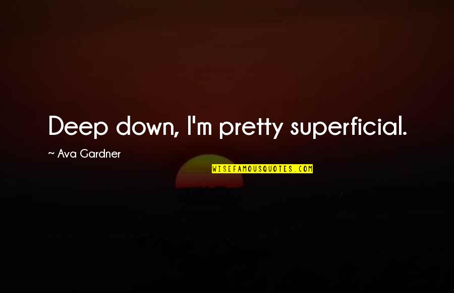 Aa Gill Best Quotes By Ava Gardner: Deep down, I'm pretty superficial. Aa Gill Best Quotes By Ava Gardner: Deep down, I'm pretty superficial.