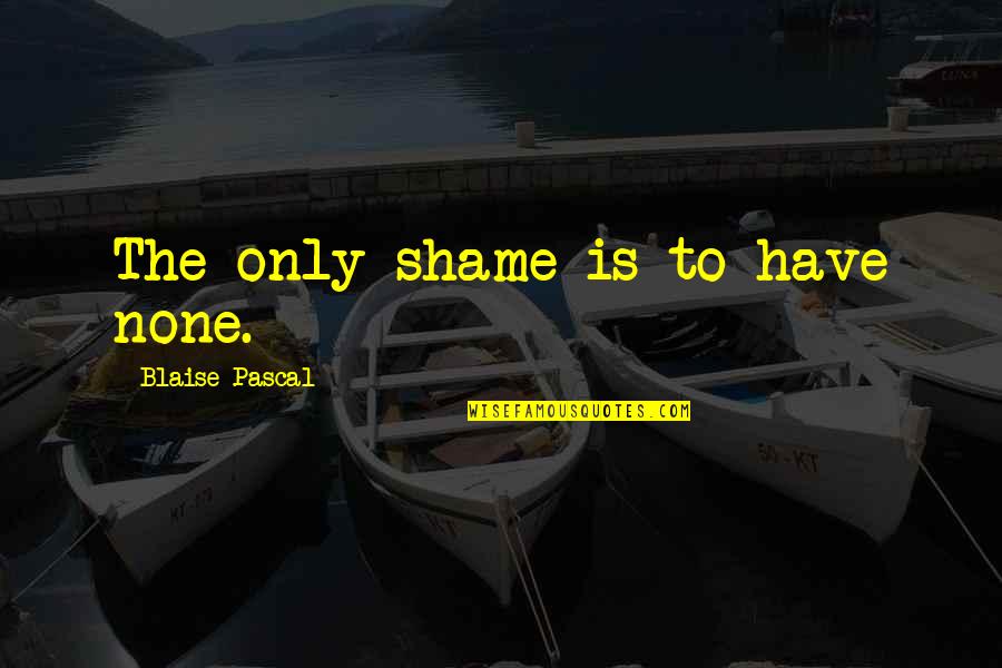 Aa Hodge Quotes By Blaise Pascal: The only shame is to have none. Aa Hodge Quotes By Blaise Pascal: The only shame is to have none.